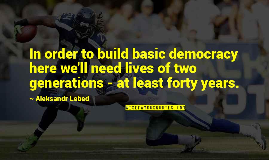 Workis Quotes By Aleksandr Lebed: In order to build basic democracy here we'll