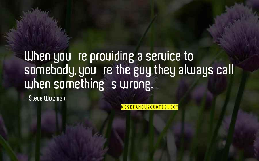 Workplace Camaraderie Quotes By Steve Wozniak: When you're providing a service to somebody, you're