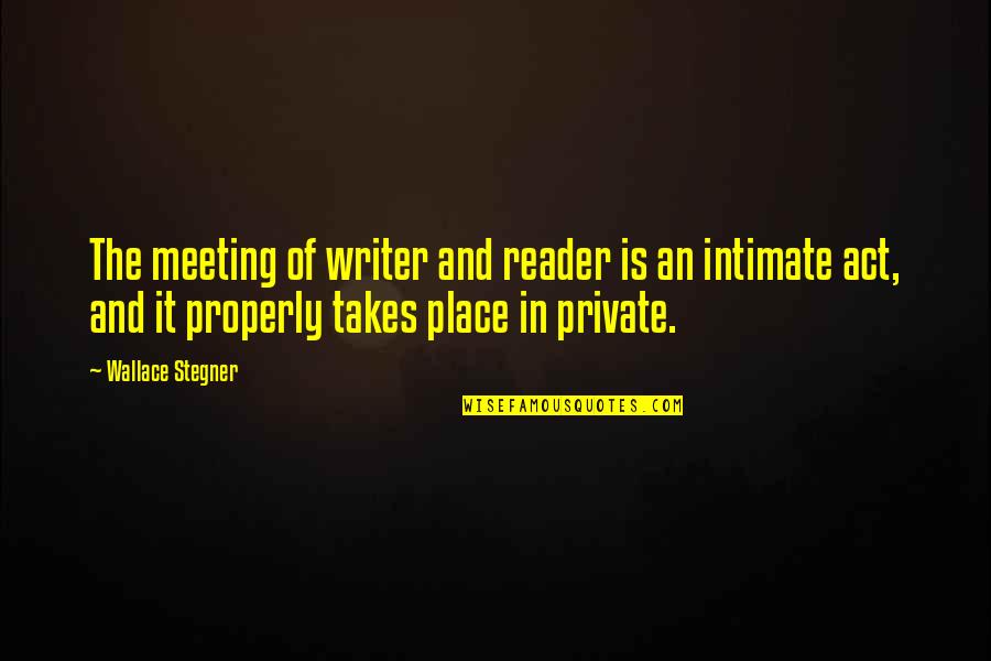 Workplace Camaraderie Quotes By Wallace Stegner: The meeting of writer and reader is an