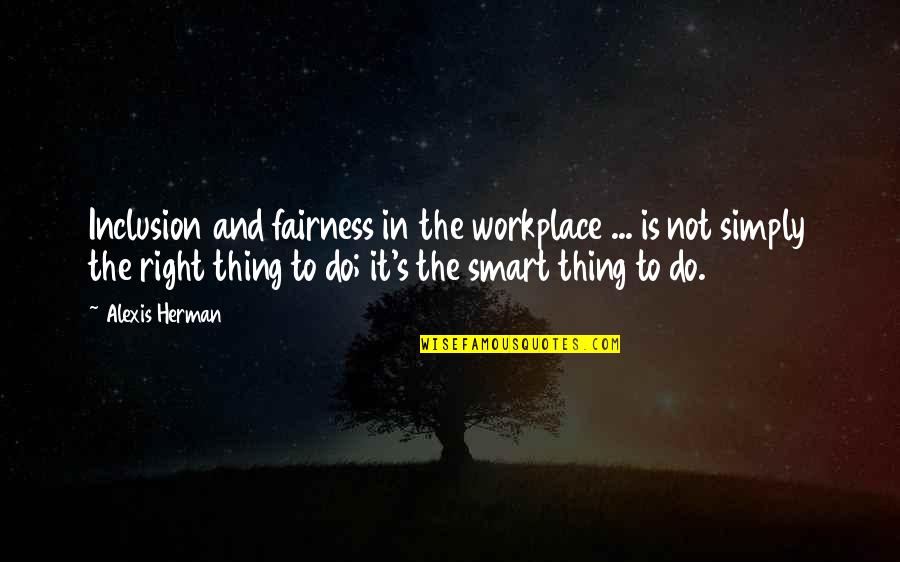 Workplace Quotes By Alexis Herman: Inclusion and fairness in the workplace ... is