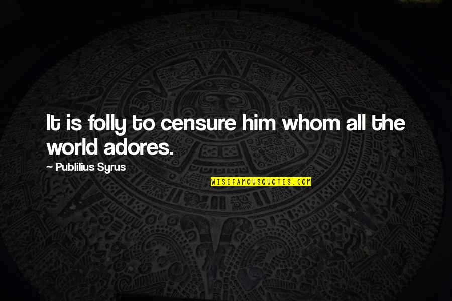 World All Quotes By Publilius Syrus: It is folly to censure him whom all