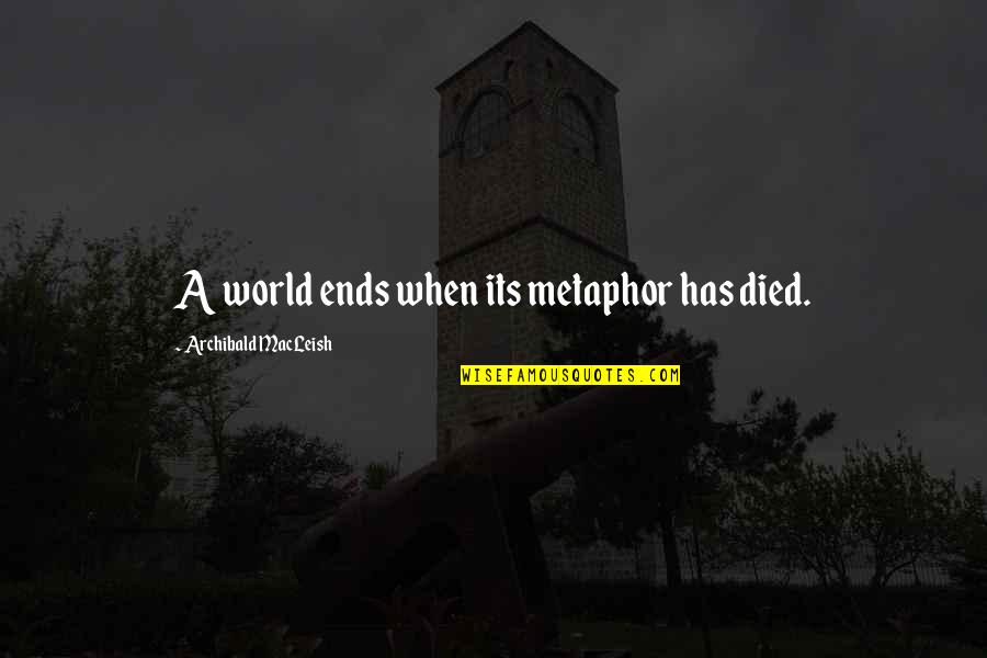 World Ends Quotes By Archibald MacLeish: A world ends when its metaphor has died.