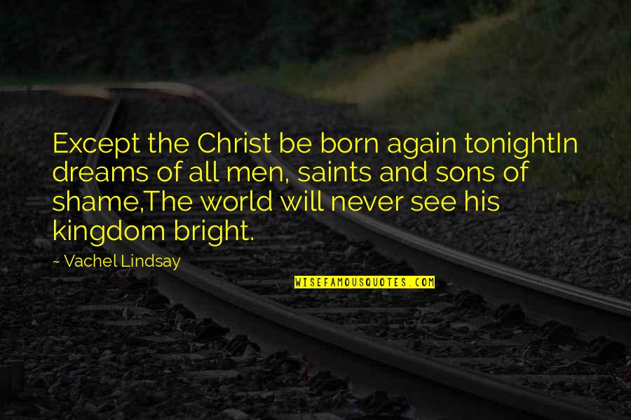 World Except Quotes By Vachel Lindsay: Except the Christ be born again tonightIn dreams