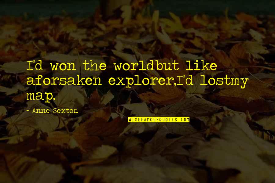 World Explorer Quotes By Anne Sexton: I'd won the worldbut like aforsaken explorer,I'd lostmy