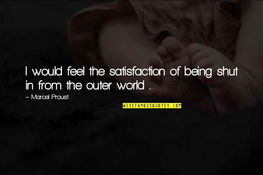 World From Outer Quotes By Marcel Proust: I would feel the satisfaction of being shut