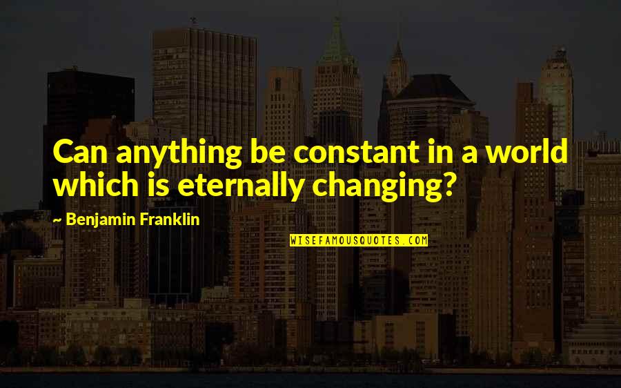 World Is Changing Quotes By Benjamin Franklin: Can anything be constant in a world which