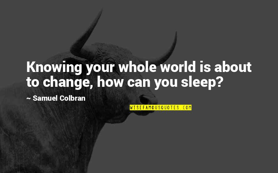 World Is Changing Quotes By Samuel Colbran: Knowing your whole world is about to change,