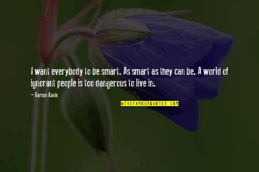 World Is Dangerous Quotes By Garson Kanin: I want everybody to be smart. As smart