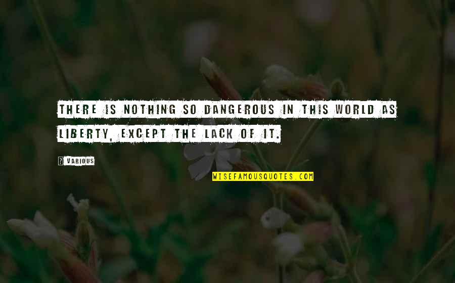 World Is Dangerous Quotes By Various: There is nothing so dangerous in this world