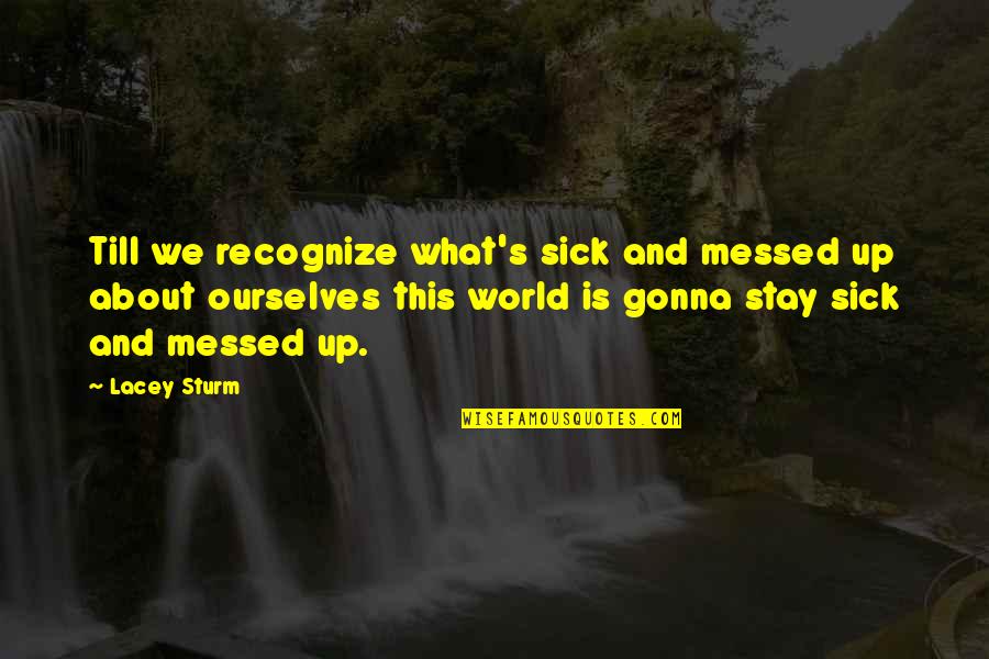 World Is Sick Quotes By Lacey Sturm: Till we recognize what's sick and messed up