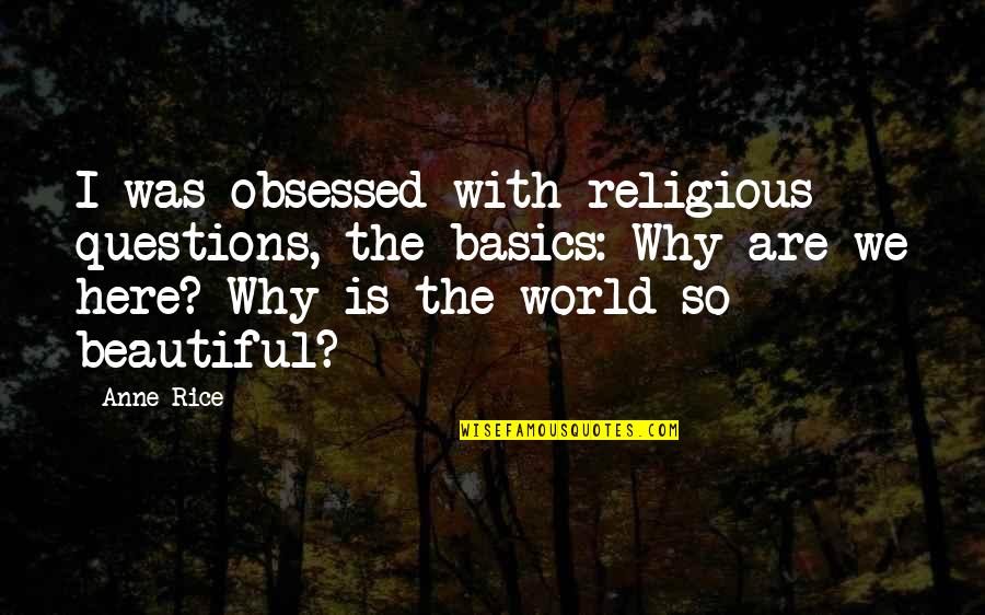 World Is So Beautiful Quotes By Anne Rice: I was obsessed with religious questions, the basics: