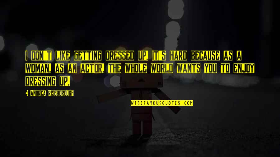 World Like An Quotes By Andrea Riseborough: I don't like getting dressed up. It's hard