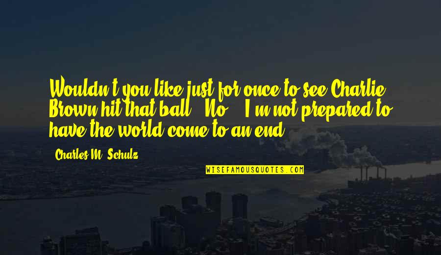 World Like An Quotes By Charles M. Schulz: Wouldn't you like just for once to see