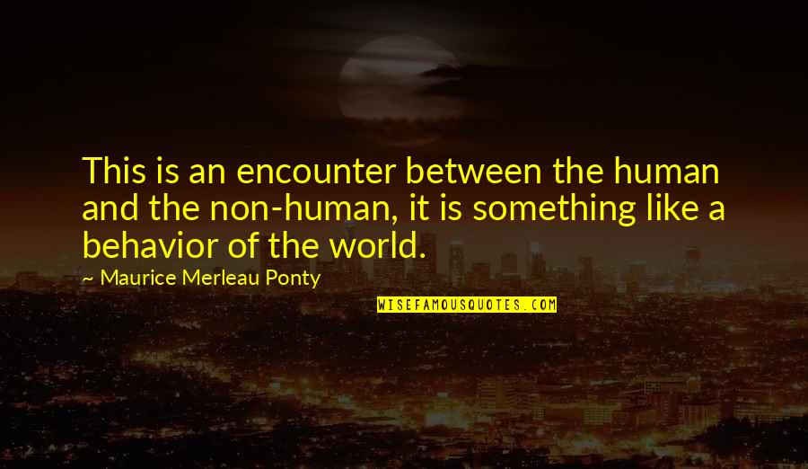 World Like An Quotes By Maurice Merleau Ponty: This is an encounter between the human and