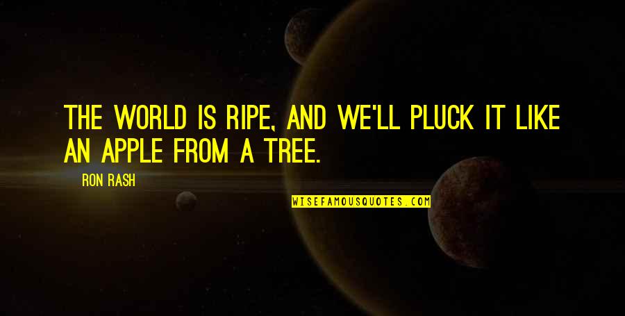 World Like An Quotes By Ron Rash: The world is ripe, and we'll pluck it