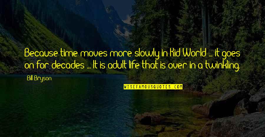 World Moves Quotes By Bill Bryson: Because time moves more slowly in Kid World