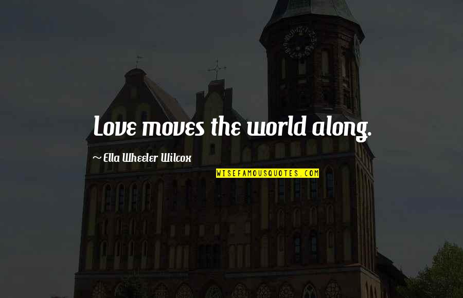 World Moves Quotes By Ella Wheeler Wilcox: Love moves the world along.