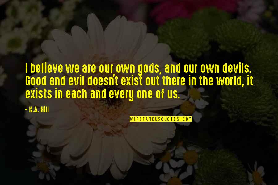 World Out Quotes By K.A. Hill: I believe we are our own gods, and