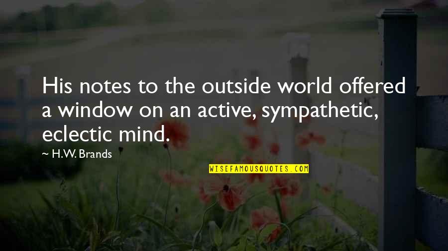 World Outside My Window Quotes By H.W. Brands: His notes to the outside world offered a