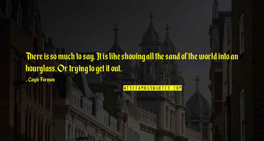 World Sand Quotes By Gayle Forman: There is so much to say. It is