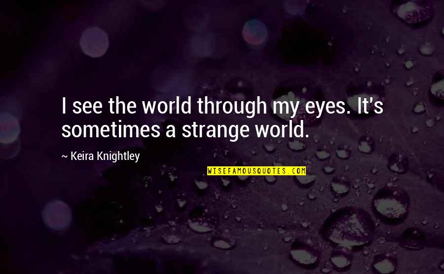 World Through My Eyes Quotes By Keira Knightley: I see the world through my eyes. It's