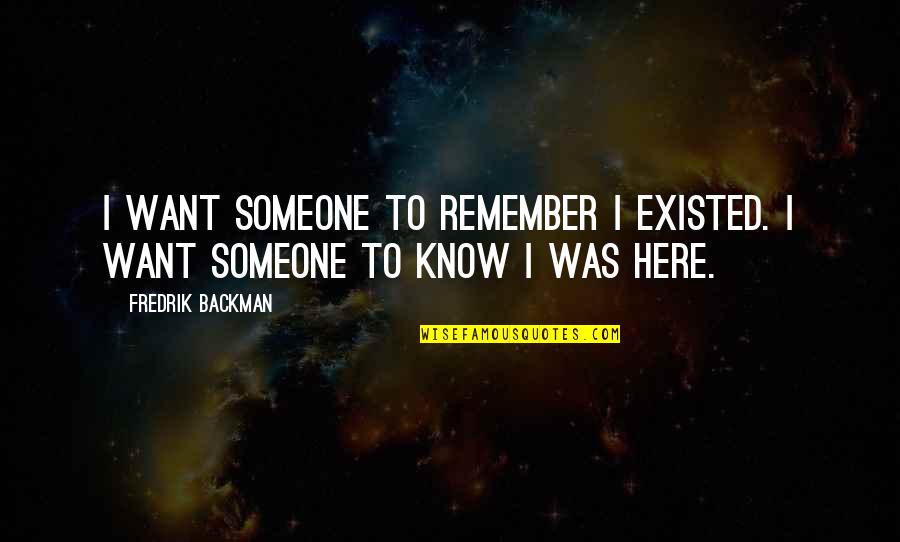 Worldera Quotes By Fredrik Backman: I want someone to remember I existed. I