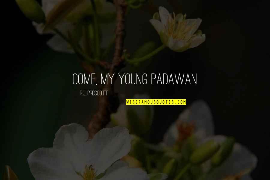 Worldera Quotes By R.J. Prescott: Come, my young padawan