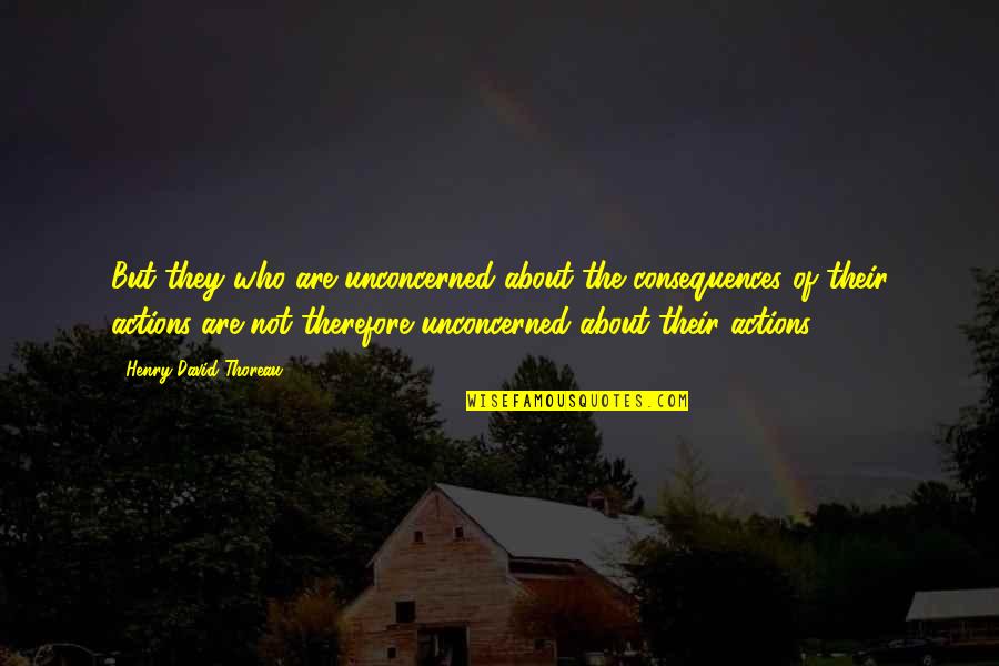 Worldwide Freight Quotes By Henry David Thoreau: But they who are unconcerned about the consequences