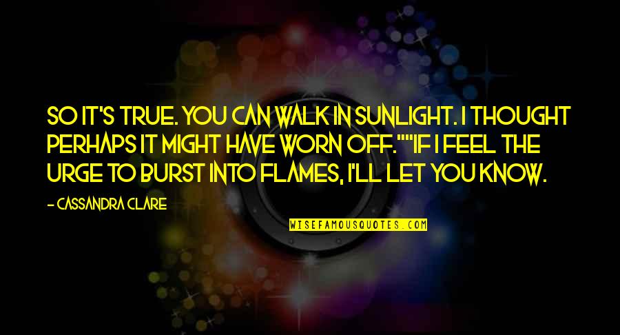 Worn Off Quotes By Cassandra Clare: So it's true. You can walk in sunlight.