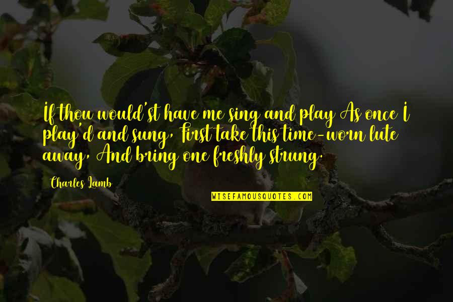 Worn Off Quotes By Charles Lamb: If thou would'st have me sing and play