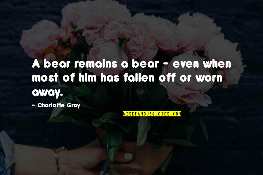 Worn Off Quotes By Charlotte Gray: A bear remains a bear - even when