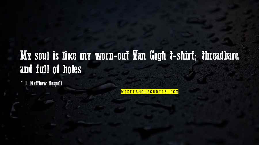 Worn Off Quotes By J. Matthew Nespoli: My soul is like my worn-out Van Gogh