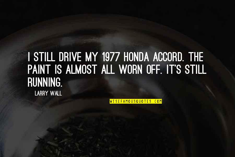 Worn Off Quotes By Larry Wall: I still drive my 1977 Honda Accord. The