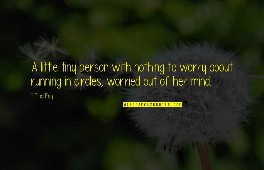 Worried About Nothing Quotes By Tina Fey: A little tiny person with nothing to worry