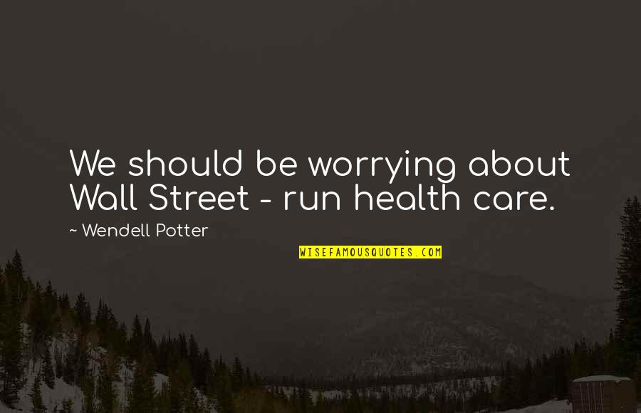 Worrying About Your Health Quotes By Wendell Potter: We should be worrying about Wall Street -