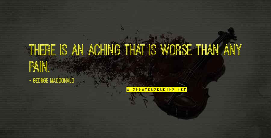 Worse Than Regret Quotes By George MacDonald: There is an aching that is worse than