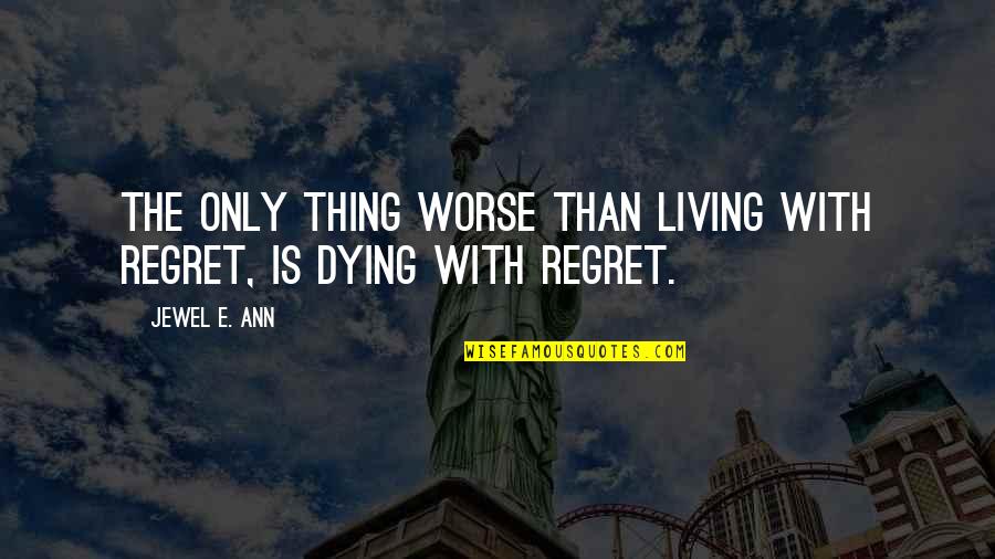 Worse Than Regret Quotes By Jewel E. Ann: The only thing worse than living with regret,