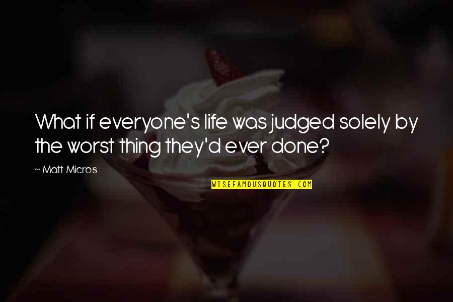 Worst Life Quotes By Matt Micros: What if everyone's life was judged solely by