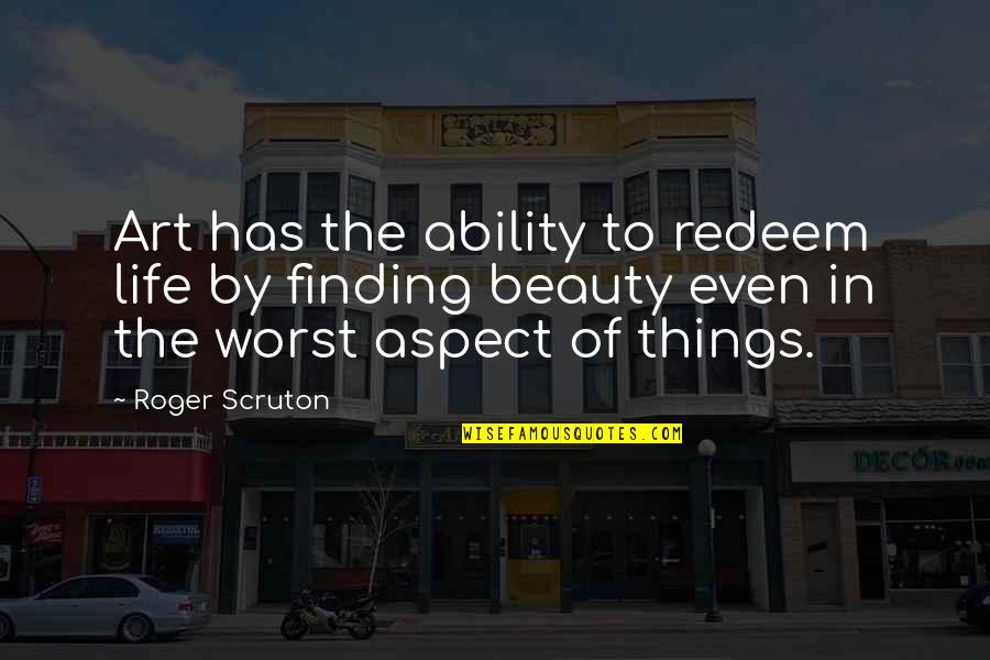 Worst Life Quotes By Roger Scruton: Art has the ability to redeem life by