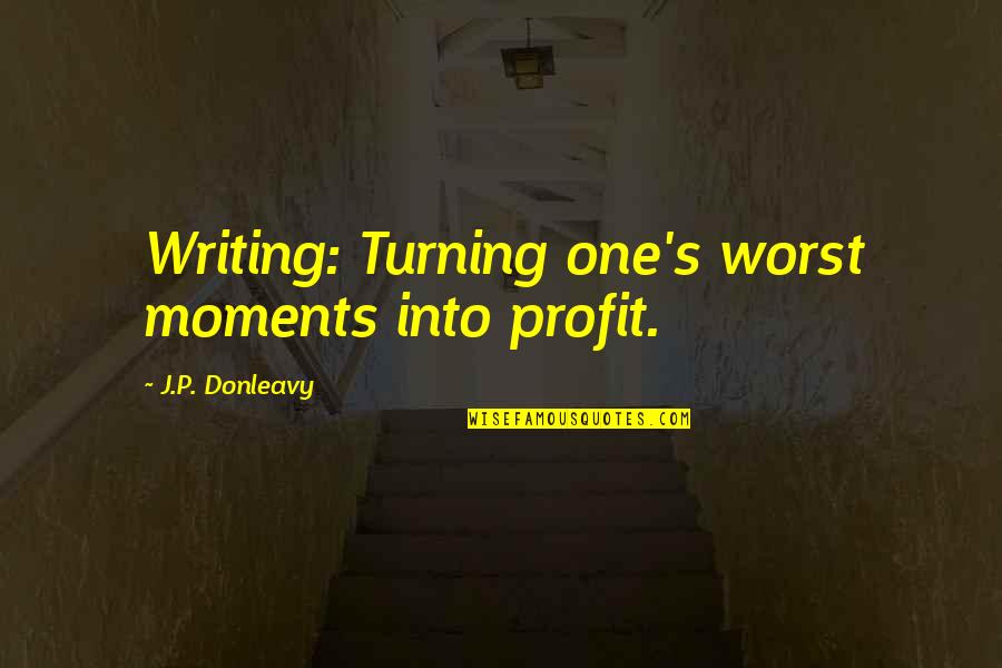 Worst Moments Quotes By J.P. Donleavy: Writing: Turning one's worst moments into profit.