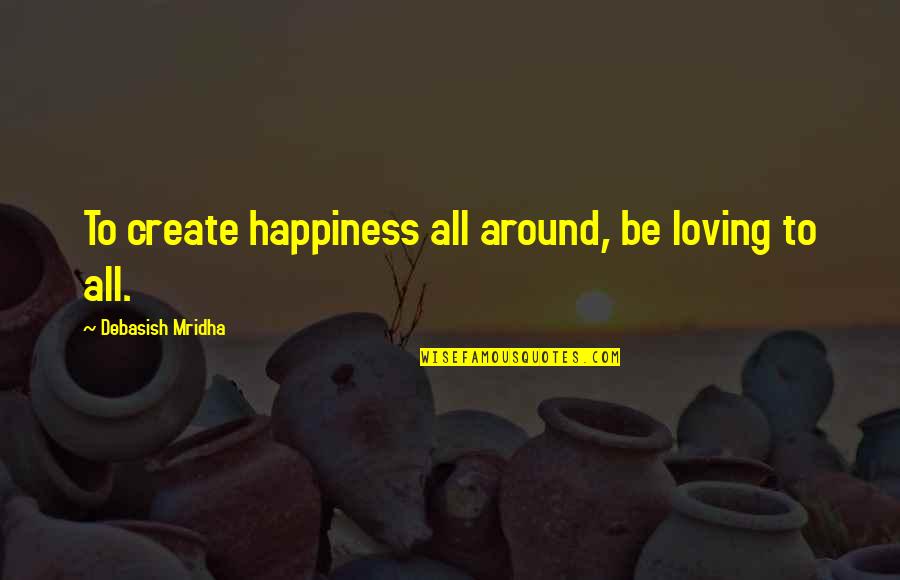 Worstest Flash Quotes By Debasish Mridha: To create happiness all around, be loving to