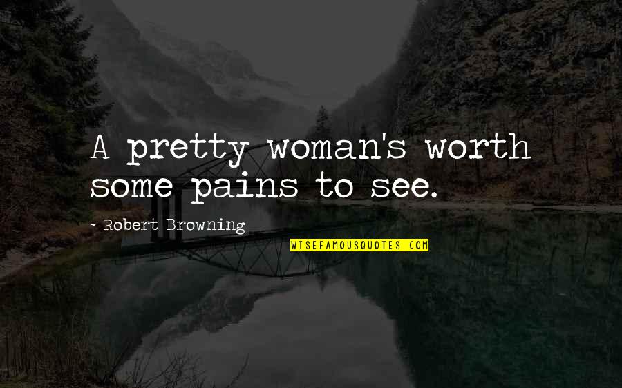 Worth Of Woman Quotes By Robert Browning: A pretty woman's worth some pains to see.