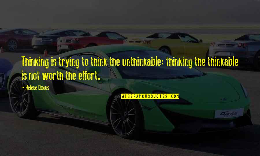 Worth The Effort Quotes By Helene Cixous: Thinking is trying to think the unthinkable: thinking