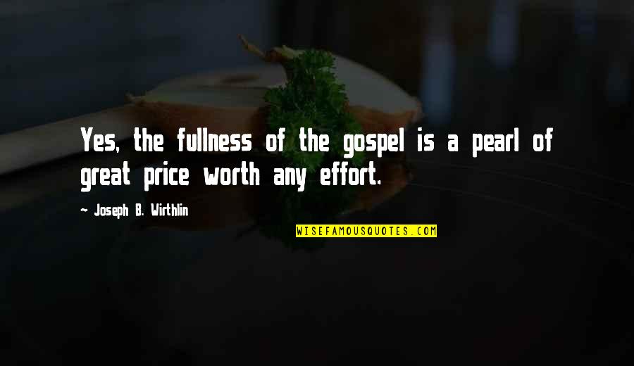 Worth The Effort Quotes By Joseph B. Wirthlin: Yes, the fullness of the gospel is a