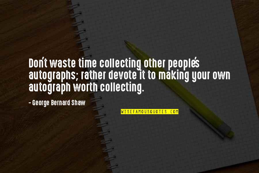 Worth Your Time Quotes By George Bernard Shaw: Don't waste time collecting other people's autographs; rather