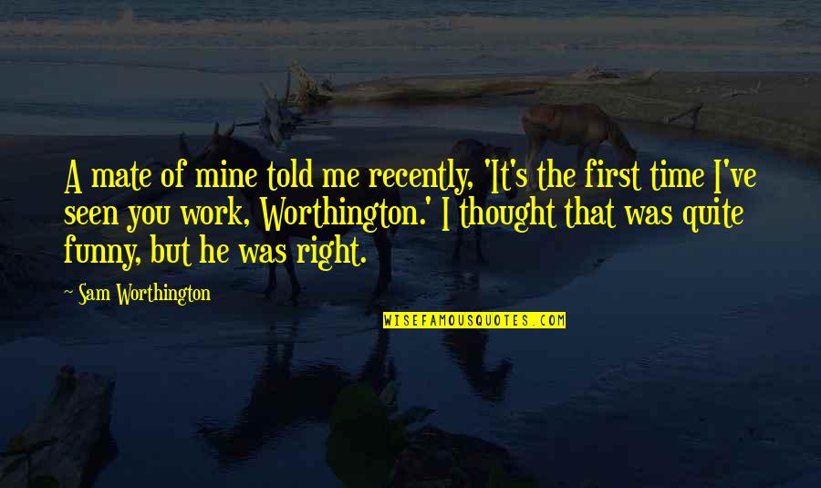 Worthington's Quotes By Sam Worthington: A mate of mine told me recently, 'It's