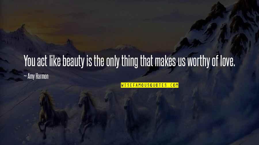 Worthy Of You Quotes By Amy Harmon: You act like beauty is the only thing