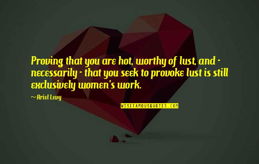 Worthy Of You Quotes By Ariel Levy: Proving that you are hot, worthy of lust,