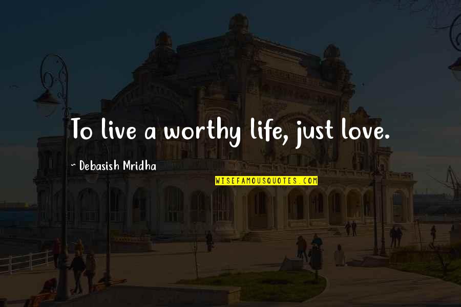 Worthy Quotes Quotes By Debasish Mridha: To live a worthy life, just love.