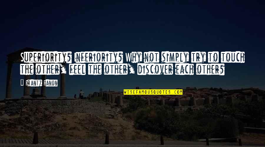 Wosies Quotes By Frantz Fanon: Superiority? Inferiority? Why not simply try to touch